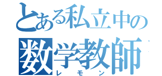 とある私立中の数学教師（レモン）