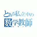 とある私立中の数学教師（レモン）