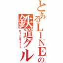 とあるＬＩＮＥの鉄道グループ（鉄ちゃんの集まるところ）