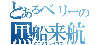 とあるペリーの黒船来航（クロフネライコウ）