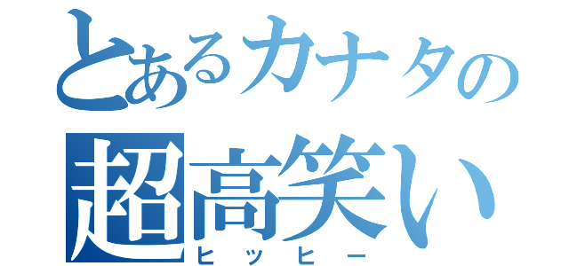 とあるカナタの超高笑い（ヒッヒー）