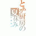 とある厨房の夏休み（計画倒れ）