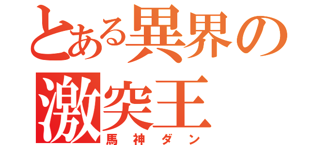 とある異界の激突王（馬神ダン）