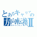 とあるキャリアの方向転換Ⅱ（スマートフォン）