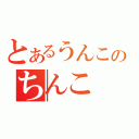 とあるうんこのちんこ（）