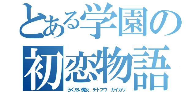 とある学園の初恋物語（らくだい魔女　チトフウ　カイカリ）