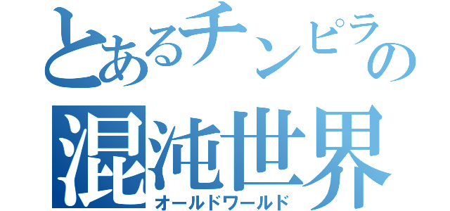 とあるチンピラの混沌世界（オールドワールド）