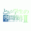 とある学生の空間操作Ⅱ（コントローラー）