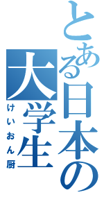 とある日本の大学生（けいおん厨）