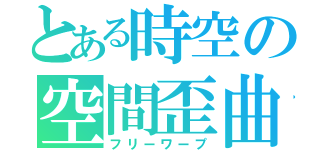 とある時空の空間歪曲（フリーワープ）