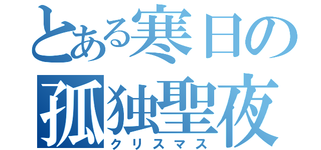 とある寒日の孤独聖夜（クリスマス）