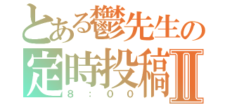 とある鬱先生の定時投稿Ⅱ（８：００）