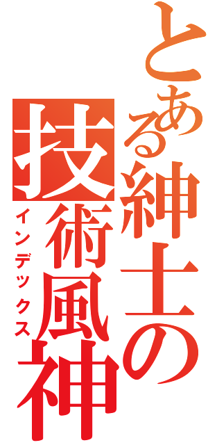 とある紳士の技術風神Ⅱ（インデックス）