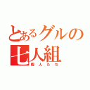 とあるグルの七人組（暇人たち）