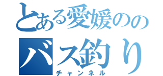 とある愛媛ののバス釣り（チャンネル）