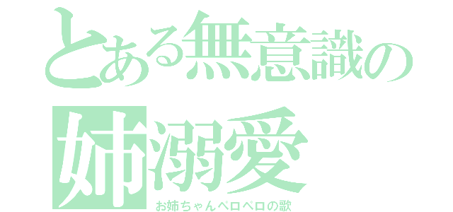 とある無意識の姉溺愛（お姉ちゃんペロペロの歌）