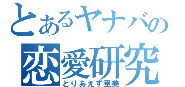 とあるヤナバの恋愛研究（とりあえず里美）