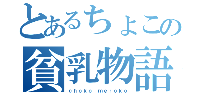 とあるちょこの貧乳物語（ｃｈｏｋｏ ｍｅｒｏｋｏ）