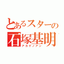 とあるスターの石塚基明（アカゲノアン）