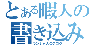 とある暇人の書き込み（ランｔｙんのブログ）