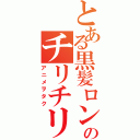 とある黒髪ロング好きのチリチリ中学生（アニメヲタク）