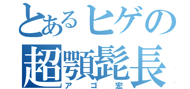 とあるヒゲの超顎髭長（アゴ宏）