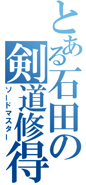 とある石田の剣道修得（ソードマスター）