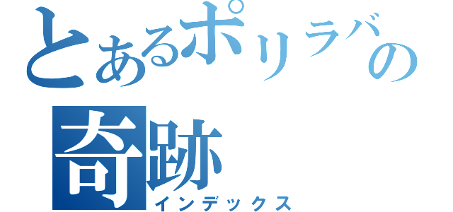 とあるポリラバの奇跡（インデックス）