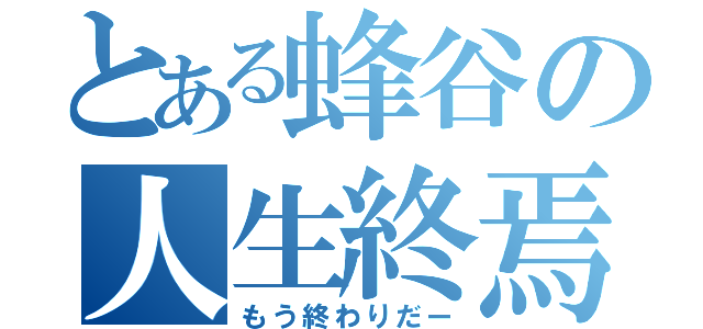 とある蜂谷の人生終焉（もう終わりだー）