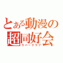 とある動漫の超同好会（ラバークラブ）