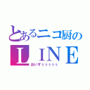 とあるニコ厨のＬＩＮＥホーム（おいすぅぅぅぅぅ）