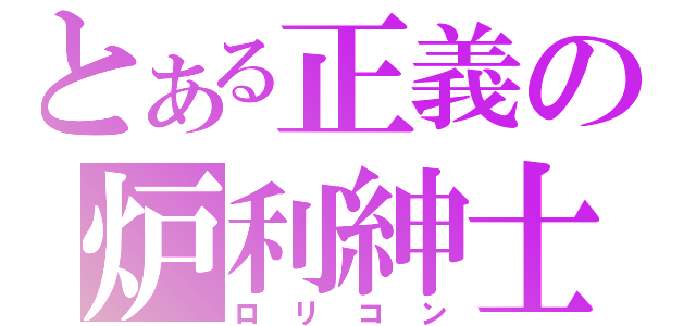 とある正義の炉利紳士（ロリコン）