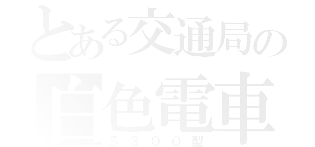 とある交通局の白色電車（５３００型）