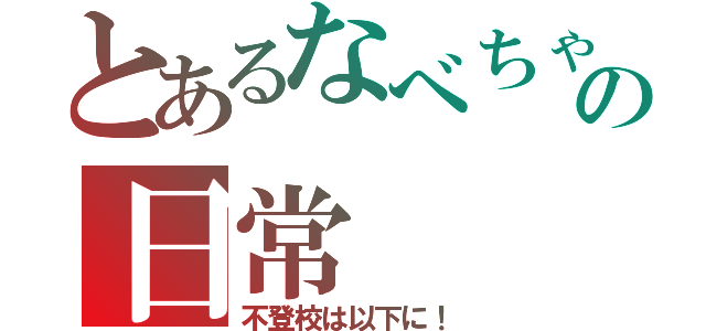 とあるなべちゃんの日常（不登校は以下に！）