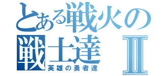 とある戦火の戦士達Ⅱ（英雄の勇者達）