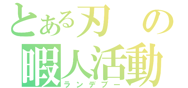 とある刃の暇人活動（ランデブー）