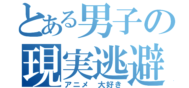 とある男子の現実逃避（アニメ 大好き）