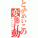 とあるめいこの変態行動（ヤバイクラー）