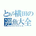 とある横田の逆魚大全（わげわがんね）