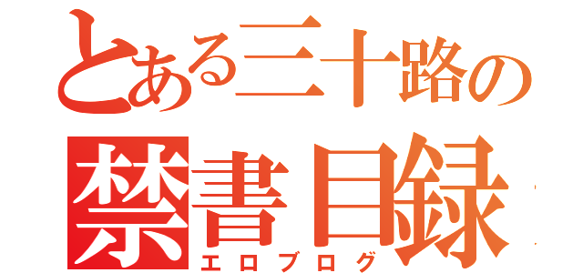 とある三十路の禁書目録（エロブログ）