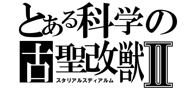 とある科学の古聖改獣Ⅱ（スタリアルスディアルム）