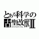 とある科学の古聖改獣Ⅱ（スタリアルスディアルム）