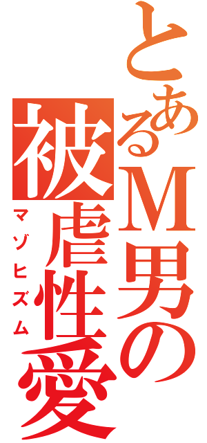 とあるＭ男の被虐性愛（マゾヒズム）