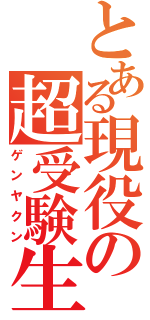 とある現役の超受験生（ゲンヤクン）