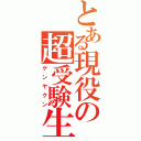 とある現役の超受験生（ゲンヤクン）