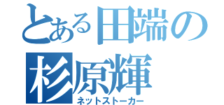 とある田端の杉原輝（ネットストーカー）