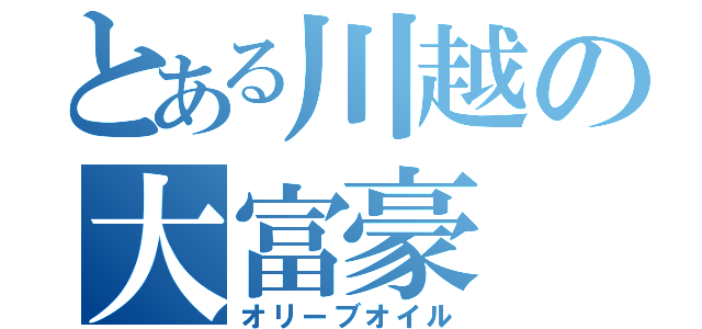 とある川越の大富豪（オリーブオイル）