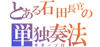 とある石田長官の単独奏法（ギターソロ）