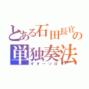 とある石田長官の単独奏法（ギターソロ）