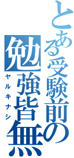 とある受験前の勉強皆無（ヤルキナシ）